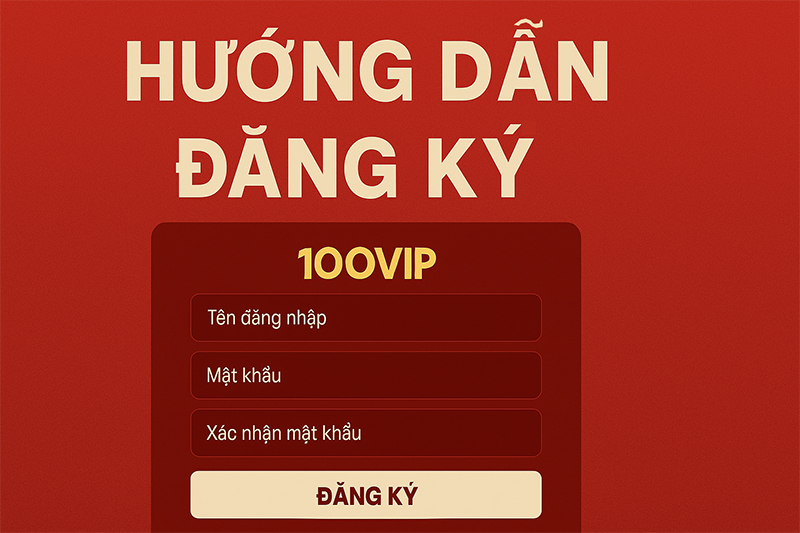 Hướng Dẫn Đăng Ký 100VIP Từng Bước Cụ Thể